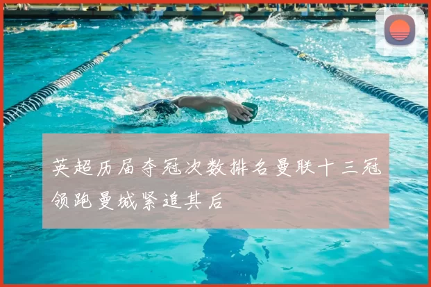 英超历届夺冠次数排名曼联十三冠领跑曼城紧追其后