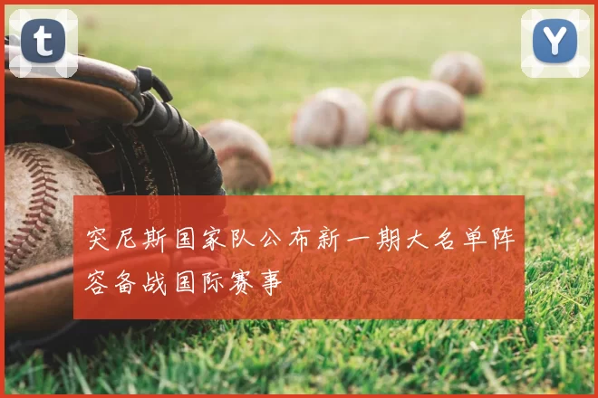 突尼斯国家队公布新一期大名单阵容备战国际赛事