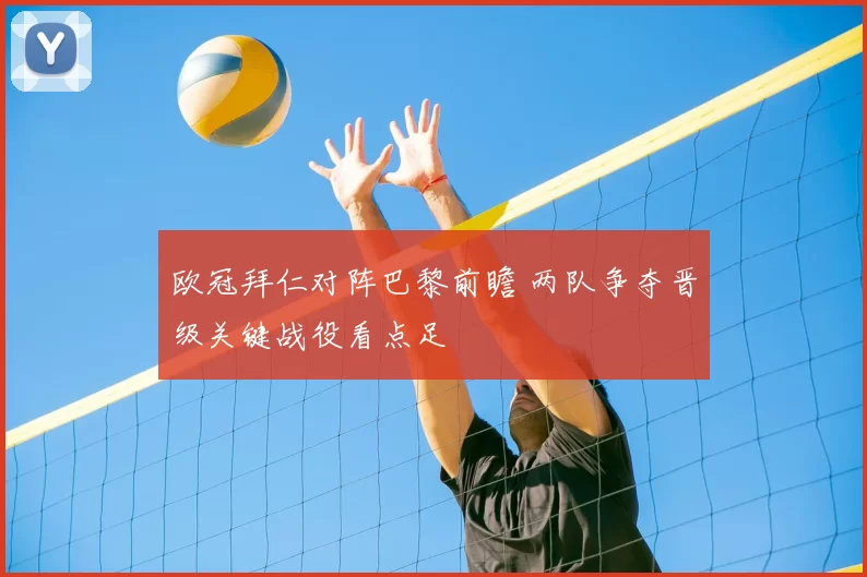 欧冠拜仁对阵巴黎前瞻 两队争夺晋级关键战役看点足