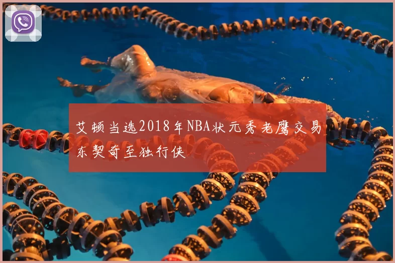 艾顿当选2018年NBA状元秀老鹰交易东契奇至独行侠