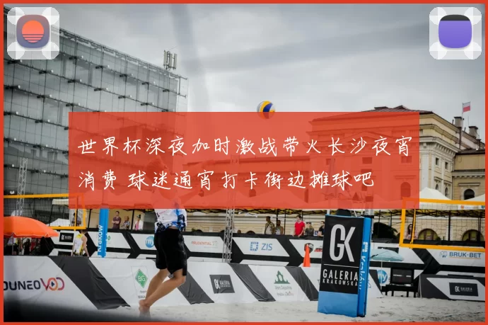 世界杯深夜加时激战带火长沙夜宵消费 球迷通宵打卡街边摊球吧