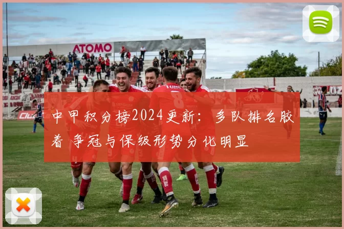 中甲积分榜2024更新：多队排名胶着 争冠与保级形势分化明显