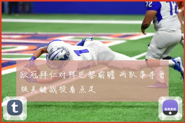 欧冠拜仁对阵巴黎前瞻 两队争夺晋级关键战役看点足