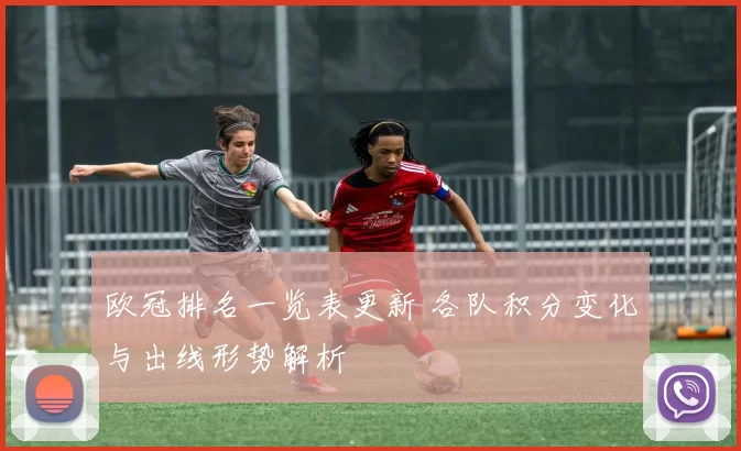 欧冠排名一览表更新 各队积分变化与出线形势解析