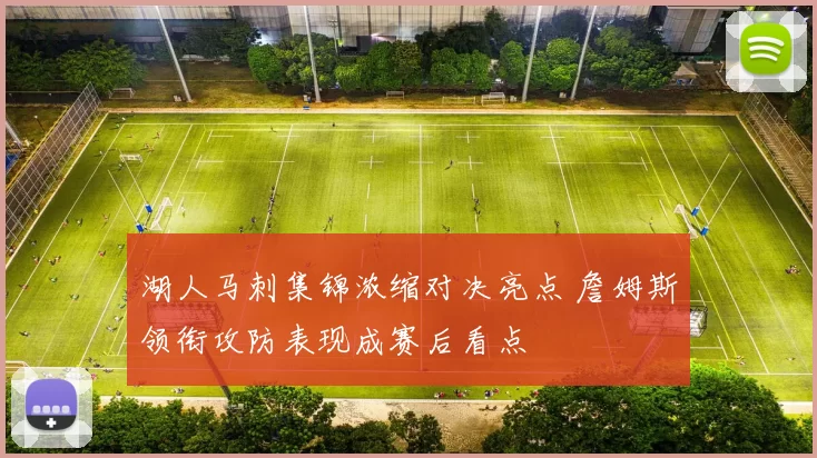 湖人马刺集锦浓缩对决亮点 詹姆斯领衔攻防表现成赛后看点