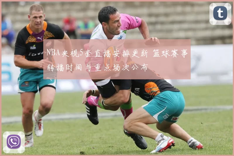 NBA央视5套直播安排更新 篮球赛事转播时间与重点场次公布