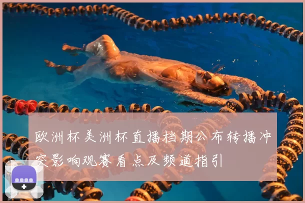 欧洲杯美洲杯直播档期公布转播冲突影响观赛看点及频道指引