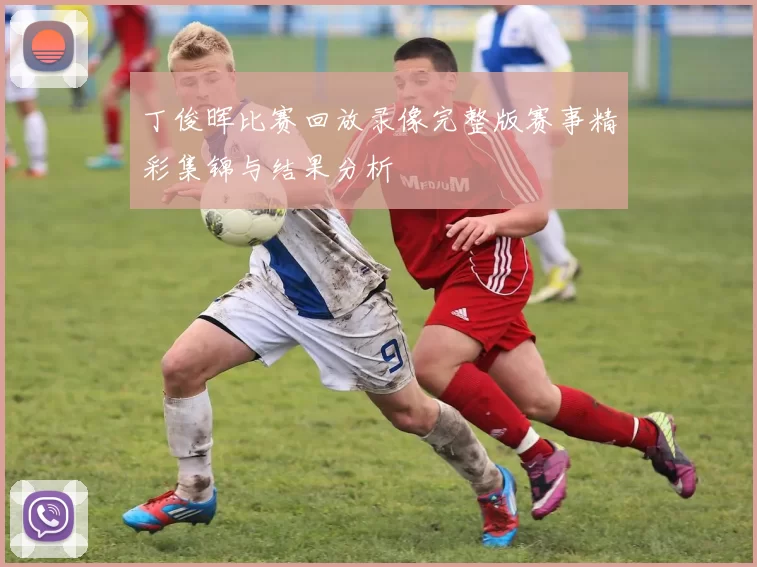 丁俊晖比赛回放录像完整版赛事精彩集锦与结果分析