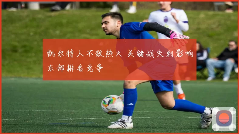 凯尔特人不敌热火 关键战失利影响东部排名竞争