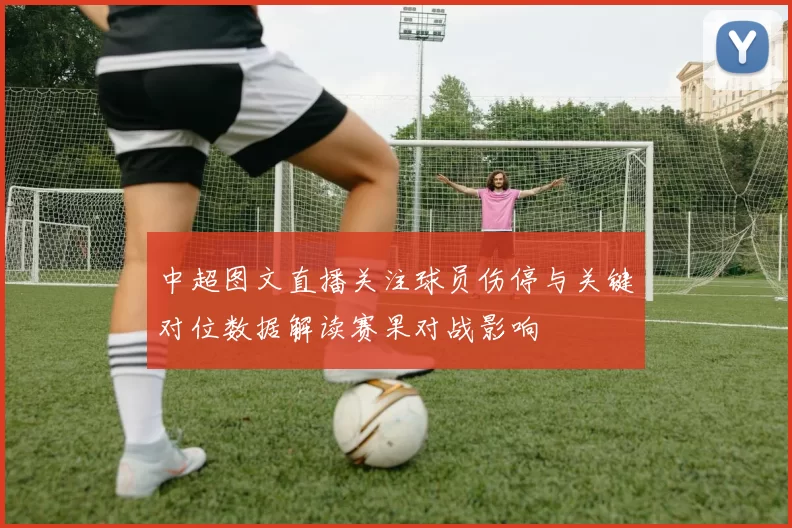 中超图文直播关注球员伤停与关键对位数据解读赛果对战影响