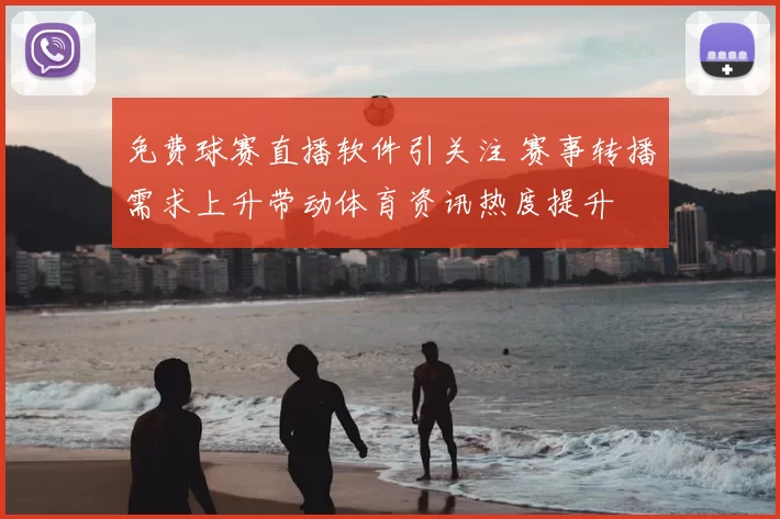 免费球赛直播软件引关注 赛事转播需求上升带动体育资讯热度提升