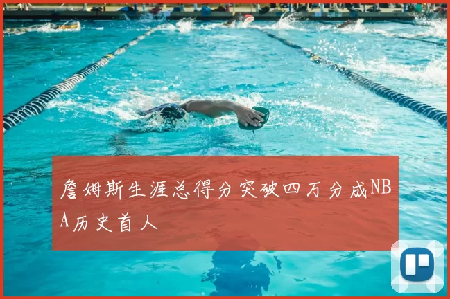 詹姆斯生涯总得分突破四万分成NBA历史首人