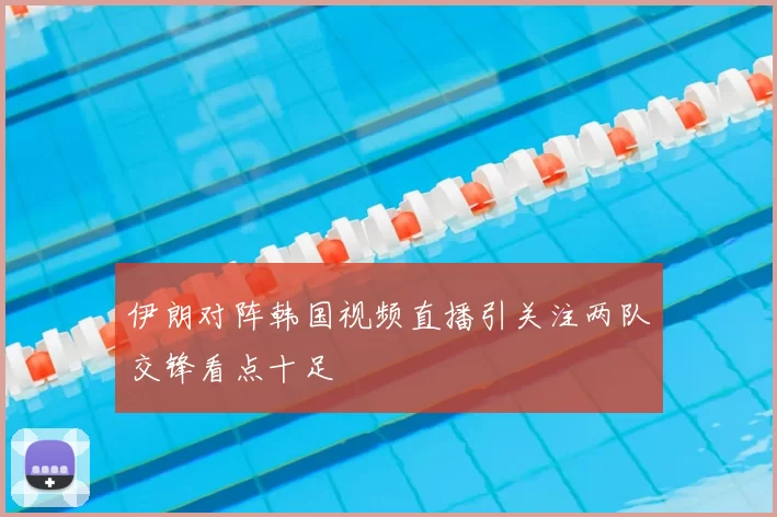 伊朗对阵韩国视频直播引关注两队交锋看点十足