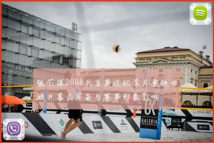 张艺谋2008北京奥运纪录片重映回顾开幕式筹备与赛事形象影响