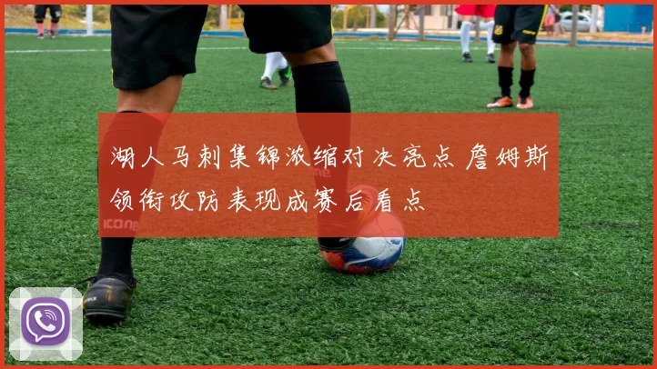 湖人马刺集锦浓缩对决亮点 詹姆斯领衔攻防表现成赛后看点