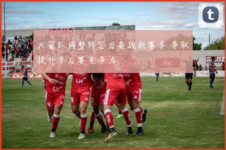 火箭队调整阵容后备战新赛季 争取提升季后赛竞争力