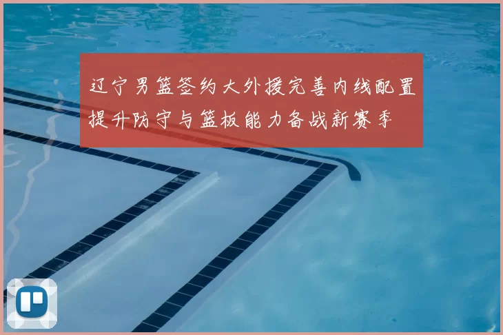 辽宁男篮签约大外援完善内线配置提升防守与篮板能力备战新赛季