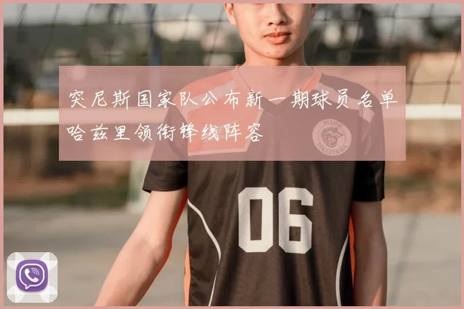 突尼斯国家队公布新一期球员名单哈兹里领衔锋线阵容