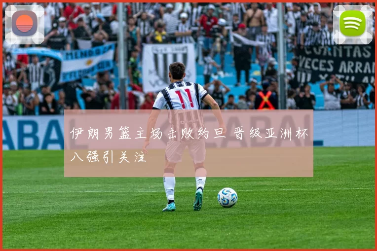 伊朗男篮主场击败约旦 晋级亚洲杯八强引关注