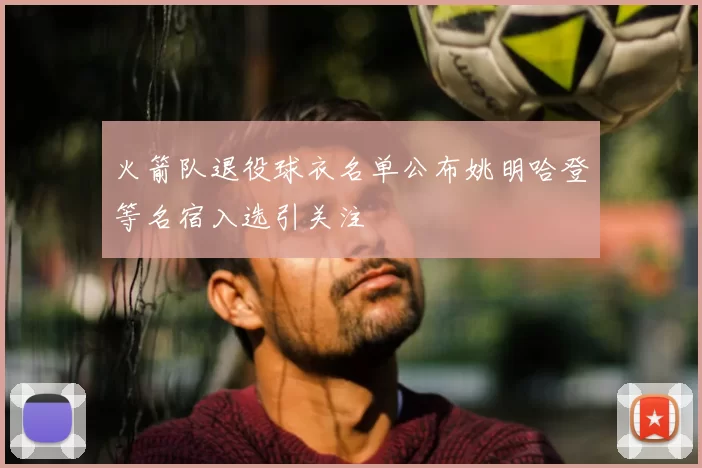 火箭队退役球衣名单公布姚明哈登等名宿入选引关注