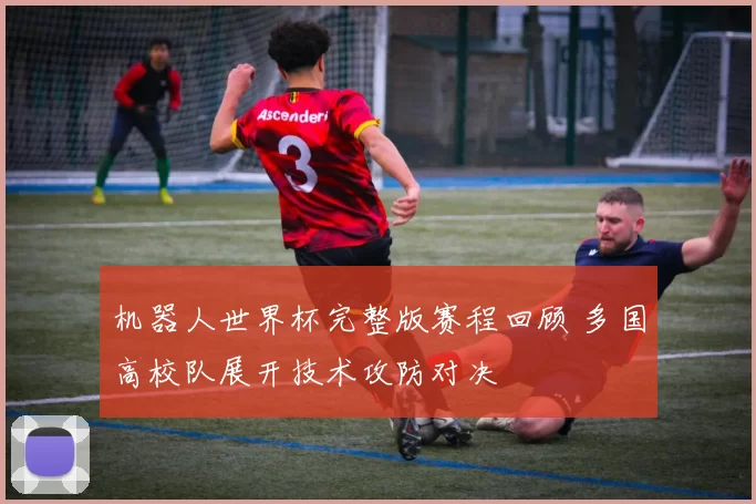 机器人世界杯完整版赛程回顾 多国高校队展开技术攻防对决
