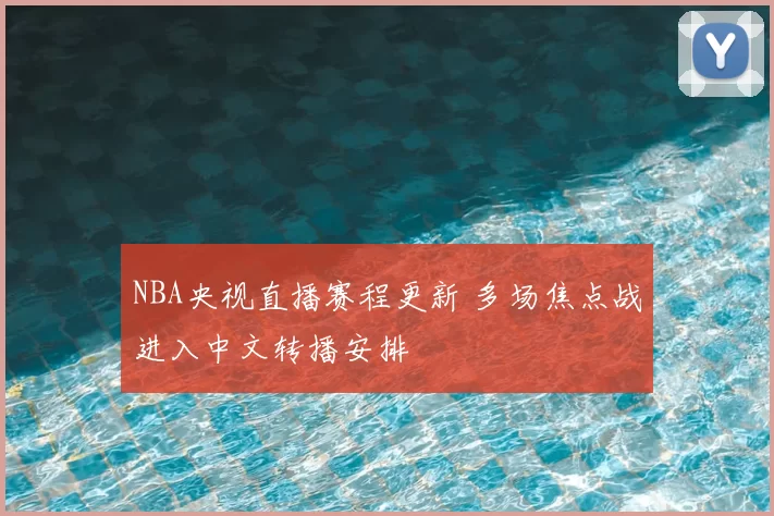 NBA央视直播赛程更新 多场焦点战进入中文转播安排