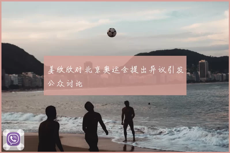 姜欣欣对北京奥运会提出异议引发公众讨论