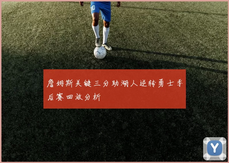 詹姆斯关键三分助湖人逆转勇士季后赛回放分析