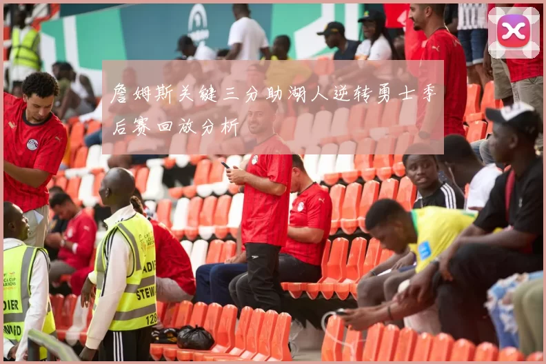 詹姆斯关键三分助湖人逆转勇士季后赛回放分析