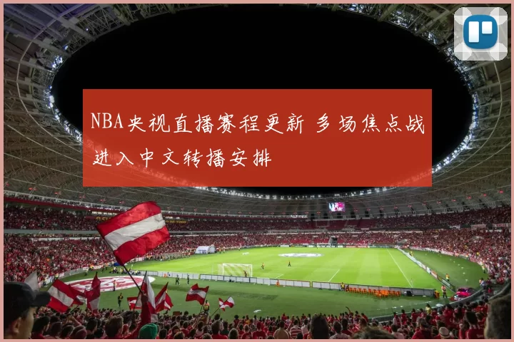 NBA央视直播赛程更新 多场焦点战进入中文转播安排
