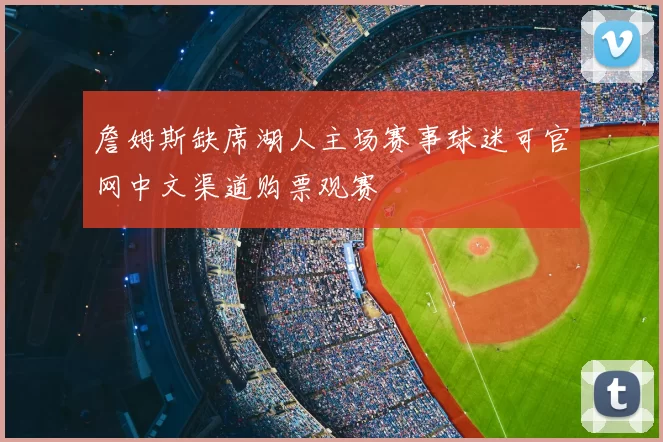 詹姆斯缺席湖人主场赛事球迷可官网中文渠道购票观赛