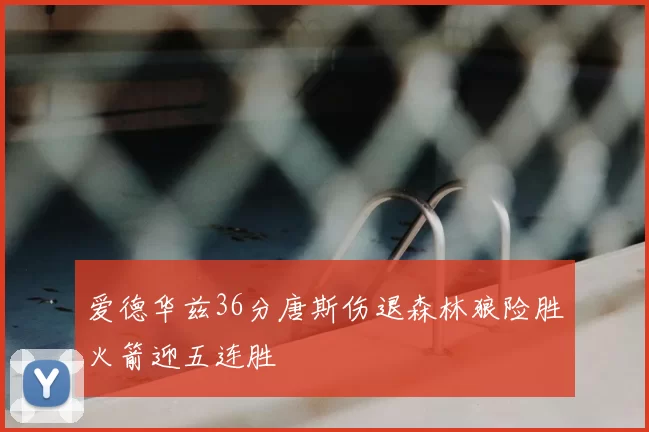 爱德华兹36分唐斯伤退森林狼险胜火箭迎五连胜