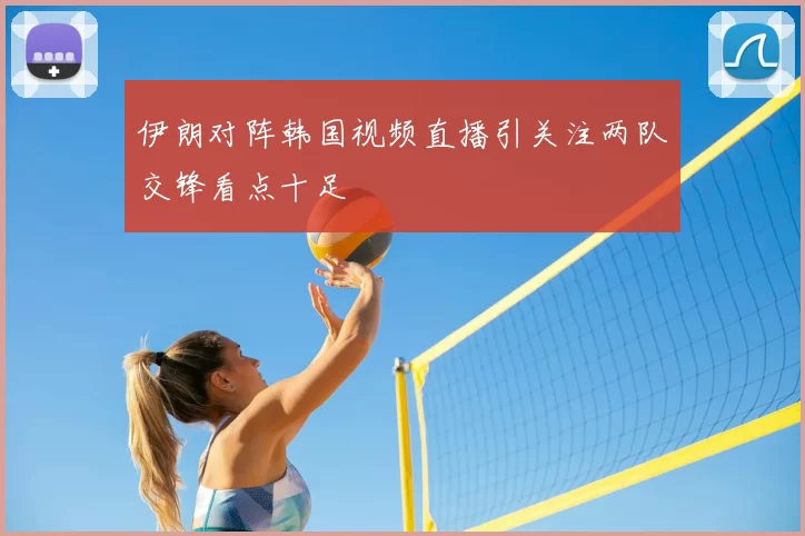 伊朗对阵韩国视频直播引关注两队交锋看点十足
