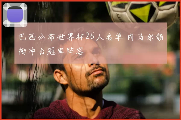 巴西公布世界杯26人名单 内马尔领衔冲击冠军阵容