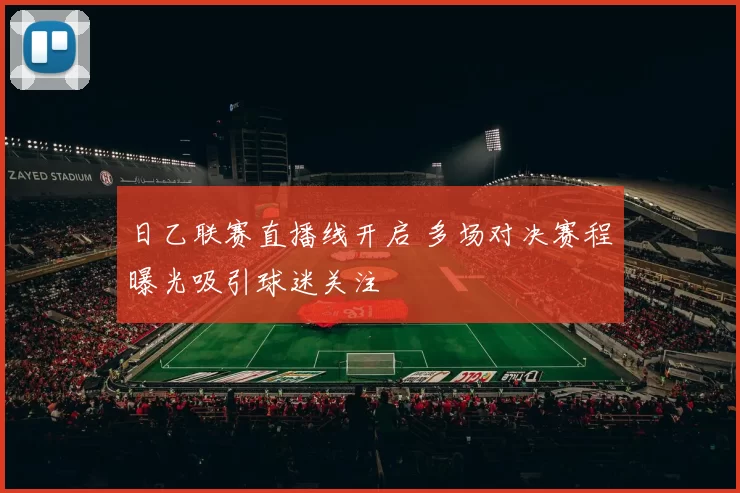 日乙联赛直播线开启 多场对决赛程曝光吸引球迷关注