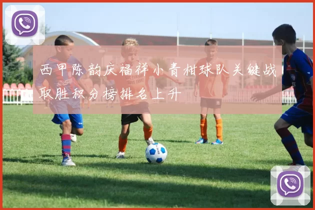 西甲陈韵庆福祥小青柑球队关键战取胜积分榜排名上升