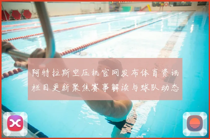 阿特拉斯空压机官网发布体育资讯栏目更新聚焦赛事解读与球队动态