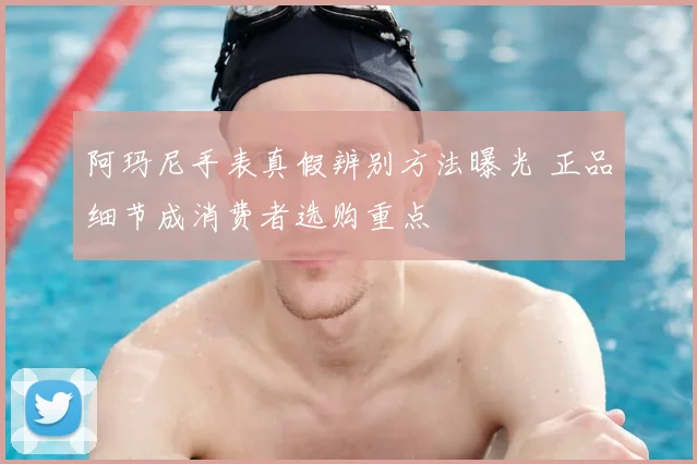 阿玛尼手表真假辨别方法曝光 正品细节成消费者选购重点