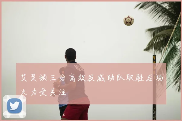 艾灵顿三分高效发威助队取胜后场火力受关注