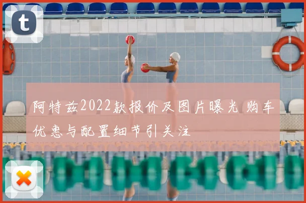 阿特兹2022款报价及图片曝光 购车优惠与配置细节引关注