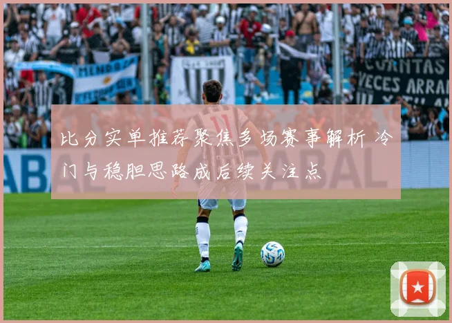 比分实单推荐聚焦多场赛事解析 冷门与稳胆思路成后续关注点