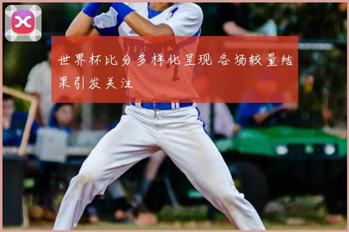 世界杯比分多样化呈现 各场较量结果引发关注